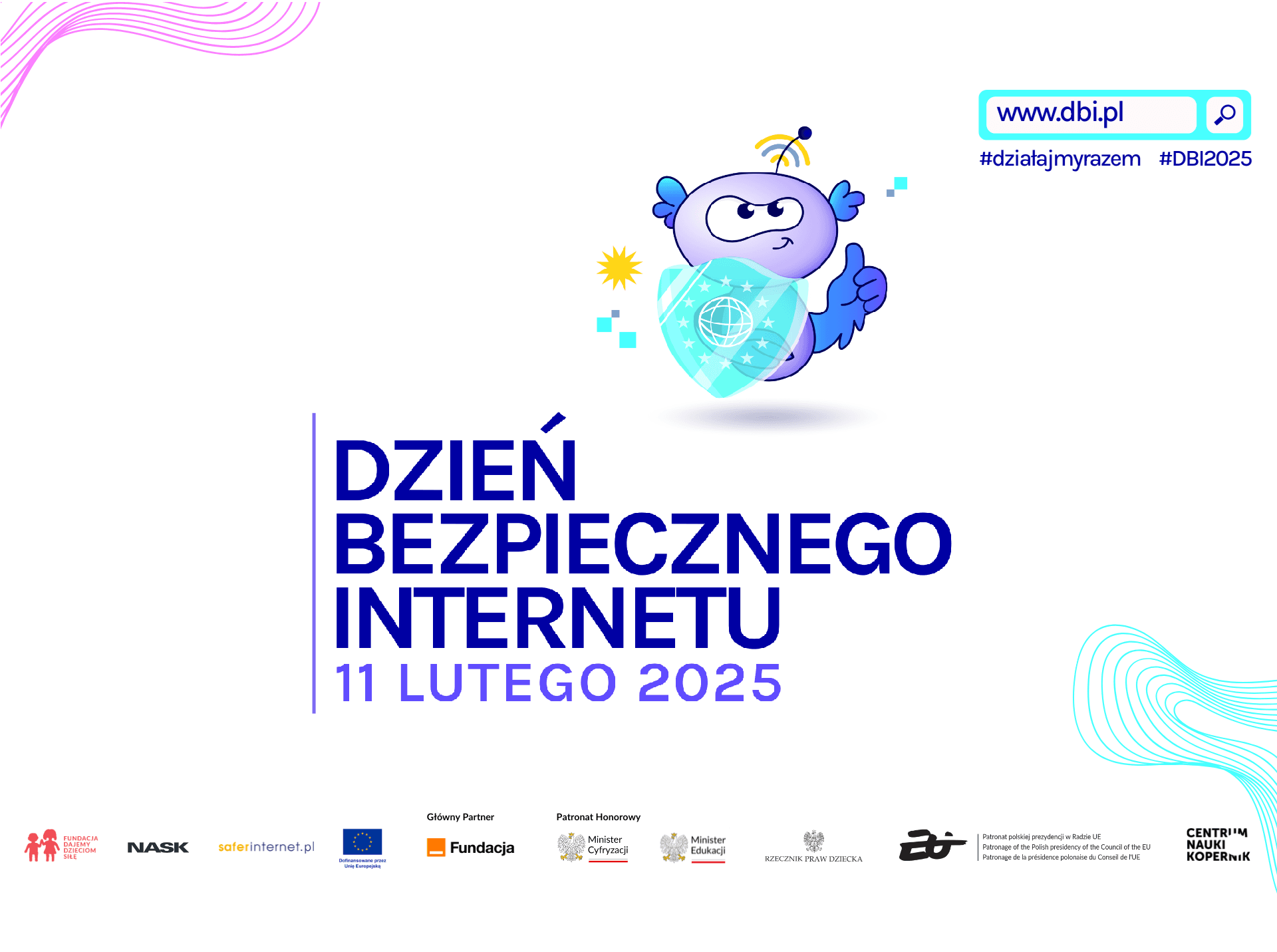 Plakat promujący Dzień Bezpiecznego Internetu, który odbędzie się 11 lutego 2025 roku. W centralnej części znajduje się napis „DZIEŃ BEZPIECZNEGO INTERNETU 11 LUTEGO 2025” w dużej, niebieskiej czcionce. Nad tekstem umieszczona jest ilustracja fioletowego stworka z antenką na głowie, który trzyma tarczę z symbolem internetu i unosi kciuk w górę. W prawym górnym rogu znajduje się pasek wyszukiwania z adresem „www.dbi.pl” oraz hasztagi „#działajmyrazem” i „#DBI2025”. W dolnej części plakatu umieszczono logotypy organizatorów i partnerów, w tym Fundacji Dajemy Dzieciom Siłę, NASK, Komisji Europejskiej, Ministerstwa Cyfryzacji, Ministerstwa Edukacji, Rzecznika Praw Dziecka oraz Centrum Nauki Kopernik. Całość ozdobiona jest delikatnymi liniami i pikselowymi elementami nawiązującymi do cyfrowego świata.